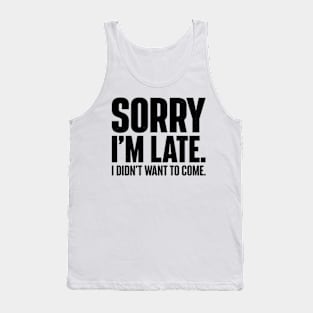 Funny Sorry I'm late. I didn't want to come. Tank Top